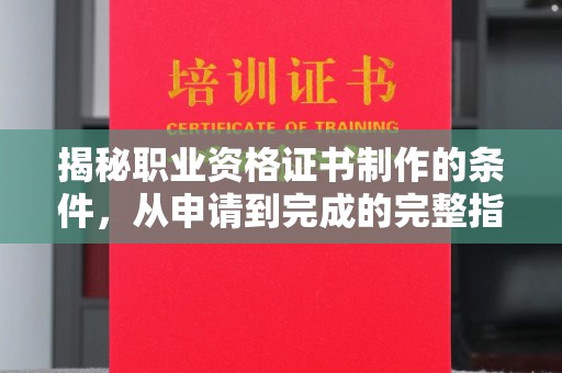 临江揭秘职业资格证书制作的条件，从申请到完成的完整指南